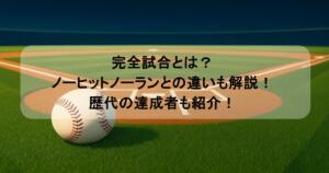 完全試合とは?ノーヒットノーランとの違いも解説!歴代の達成者も紹介!