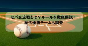 セパ交流戦とは?ルールを徹底解説!歴代優勝チームも調査