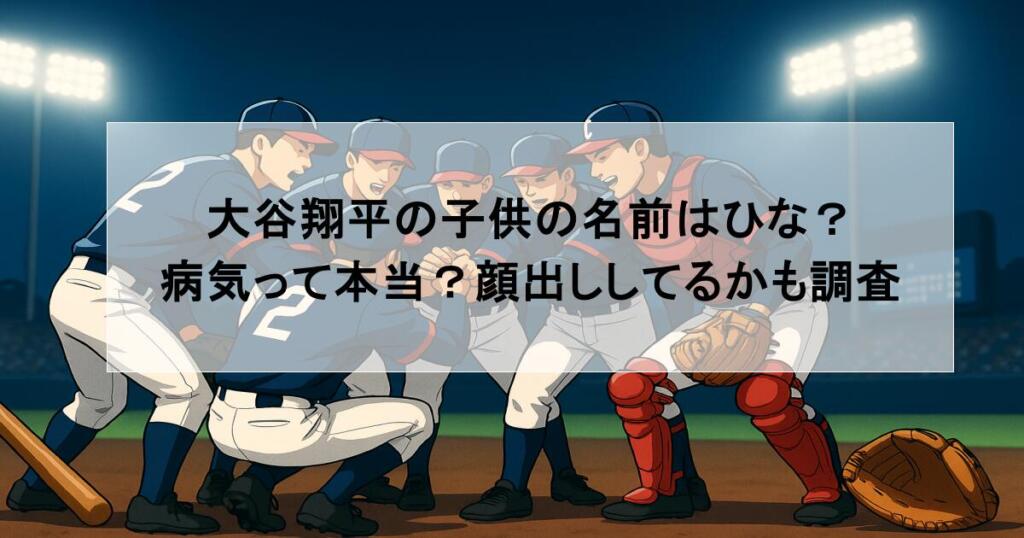 大谷翔平の子供の名前はひな？病気って本当？顔出ししてるかも調査
