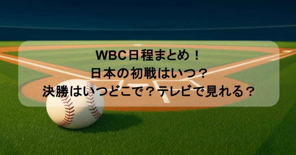 WBC日程まとめ！日本の初戦はいつ？決勝はいつどこで？テレビで見れる？
