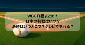 WBC日程まとめ！日本の初戦はいつ？決勝はいつどこで？テレビで見れる？