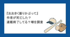 『おおきく振りかぶって』作者が死亡した？連載終了してる？噂を調査