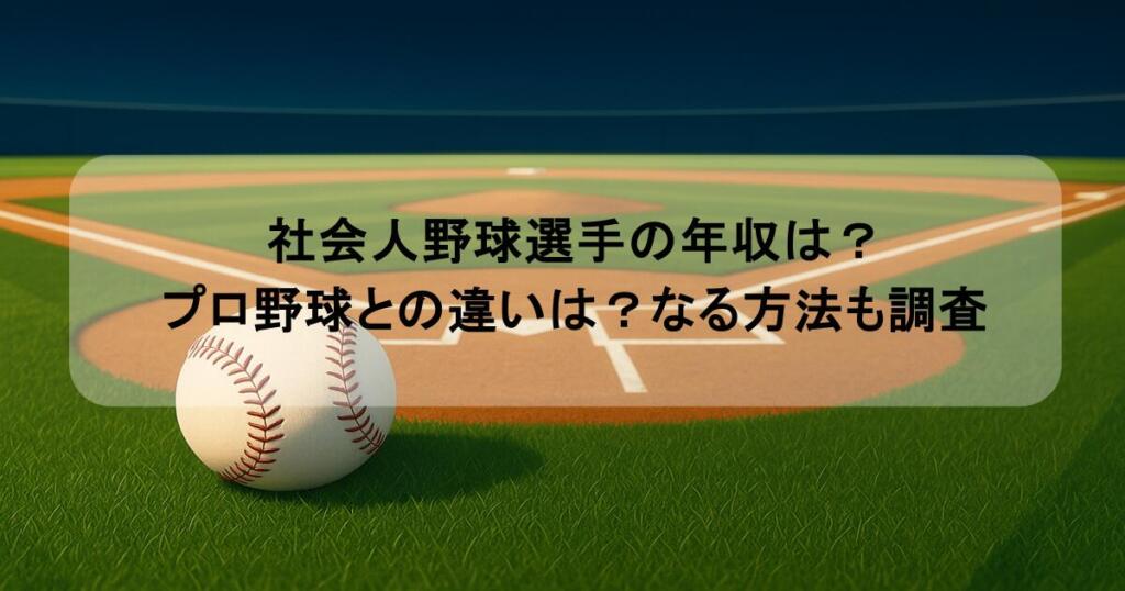社会人野球選手の年収は？プロ野球との違いは？なる方法も調査
