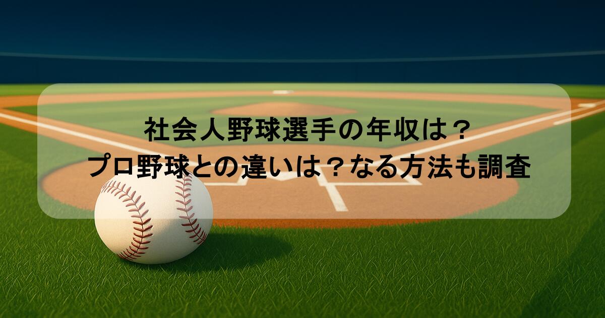 社会人野球選手の年収は?プロ野球との違いは?なる方法も調査
