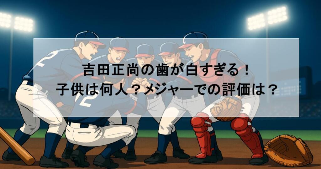 吉田正尚の歯が白すぎる！子供は何人？メジャーでの評価は？