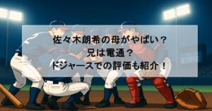 佐々木朗希の母がやばい？兄は電通？ドジャースでの評価も紹介！