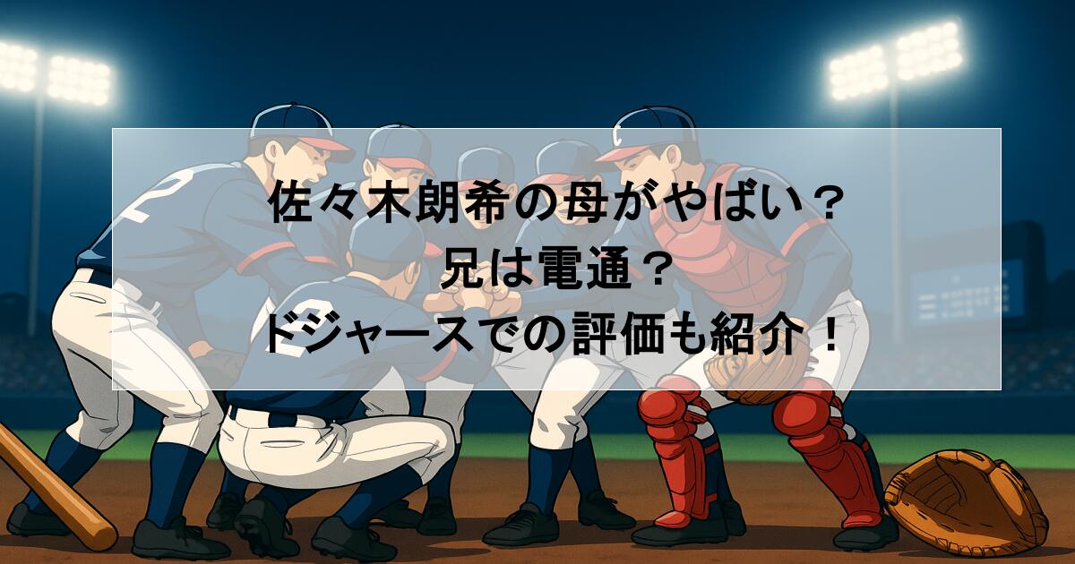 佐々木朗希の母がやばい?兄は電通?ドジャースでの評価も紹介!
