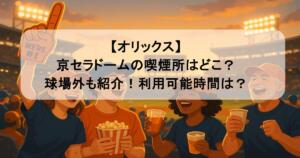 【オリックス】京セラドームの喫煙所はどこ？球場外も紹介！利用可能時間は？