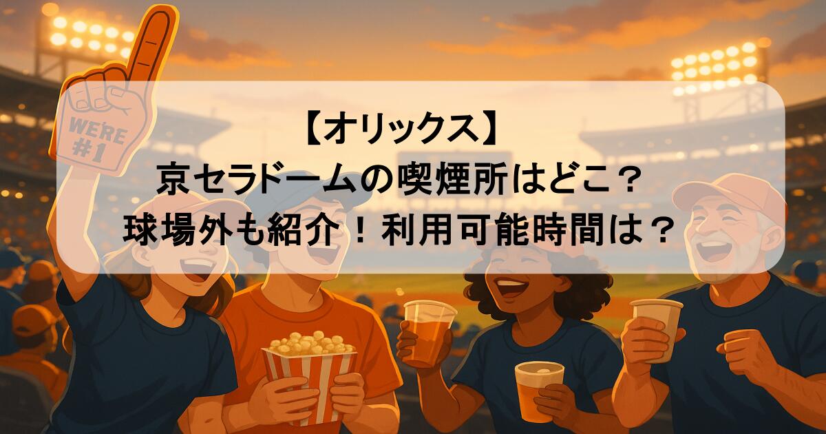 【オリックス】京セラドームの喫煙所はどこ?球場外も紹介!利用可能時間は?