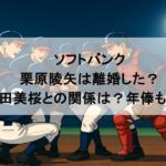 ソフトバンク｜栗原陵矢は離婚した？今田美桜との関係は？年俸も調査