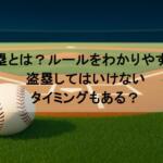 盗塁とは？ルールをわかりやすく！盗塁してはいけないタイミングもある？