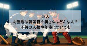 巨人|丸佳浩は韓国籍?奥さんはどんな人?子供の人数や年俸についても