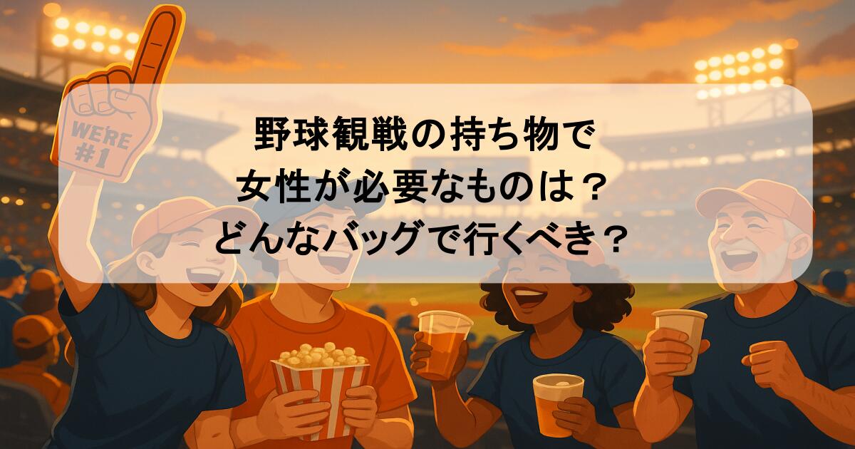 野球観戦の持ち物で女性が必要なものは？どんなバッグで行くべき？