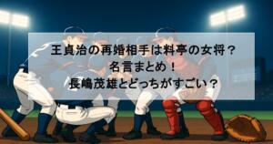 王貞治の再婚相手は料亭の女将？名言まとめ！長嶋茂雄とどっちがすごい？