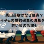 栗山英樹はなぜ独身?福島弓子との婚約破棄の真相を調査!若い頃の活躍も