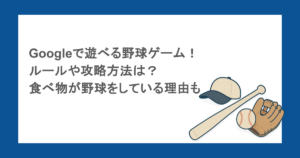 Googleで遊べる野球ゲーム！ルールや攻略方法は？食べ物が野球をしている理由も