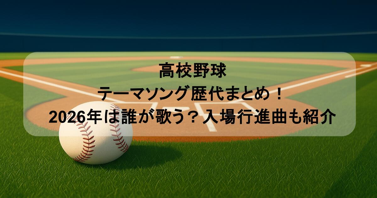 高校野球｜テーマソング歴代まとめ！2026年は誰が歌う？入場行進曲も紹介 