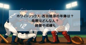 ホワイトソックス・西田陸浮の年俸は?母親はどんな人?経歴や成績も