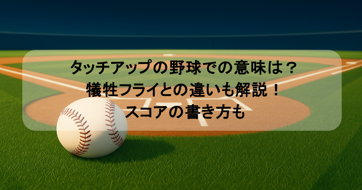 タッチアップの野球での意味は？犠牲フライとの違いも解説！スコアの書き方も