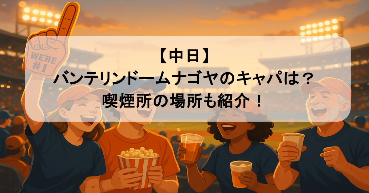 【中日】バンテリンドームナゴヤのキャパは？喫煙所の場所も紹介！